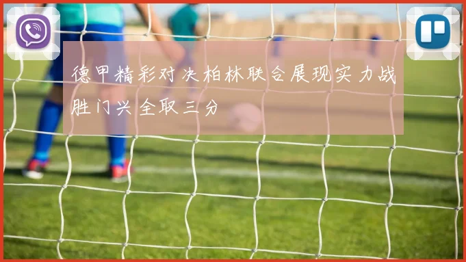 德甲精彩对决柏林联合展现实力战胜门兴全取三分