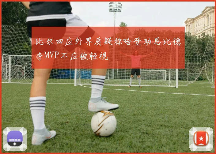 比尔回应外界质疑称哈登助恩比德夺MVP不应被轻视