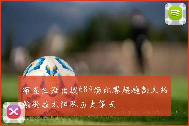 布克生涯出战684场比赛超越凯文约翰逊成太阳队历史第五