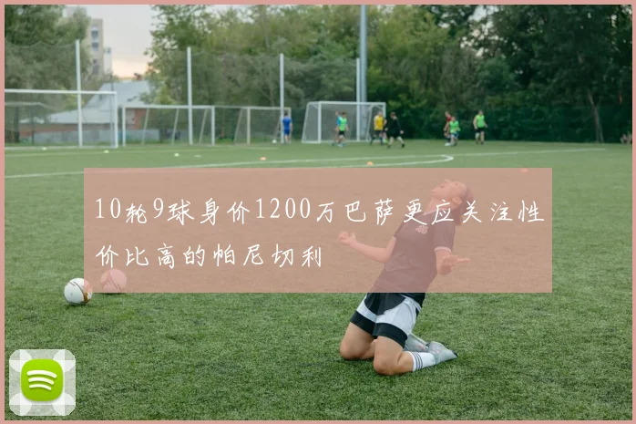 10轮9球身价1200万巴萨更应关注性价比高的帕尼切利