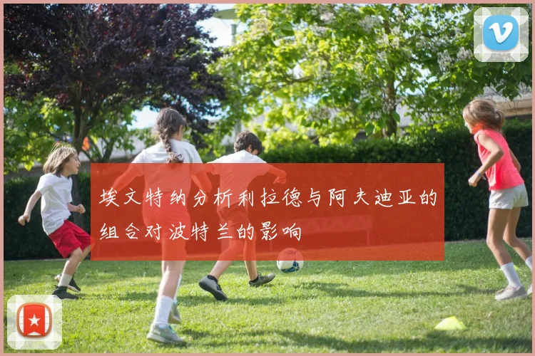 埃文特纳分析利拉德与阿夫迪亚的组合对波特兰的影响