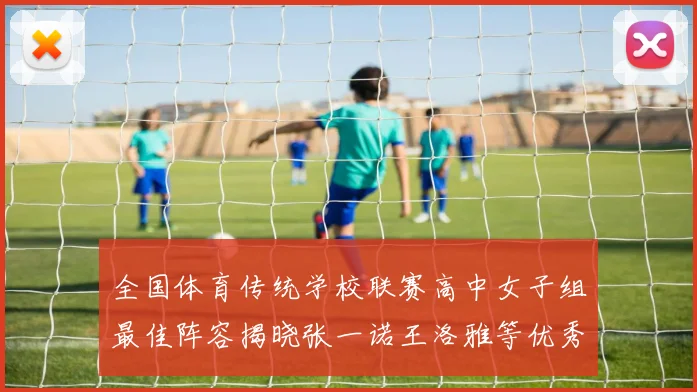 全国体育传统学校联赛高中女子组最佳阵容揭晓张一诺王洛雅等优秀选手入选