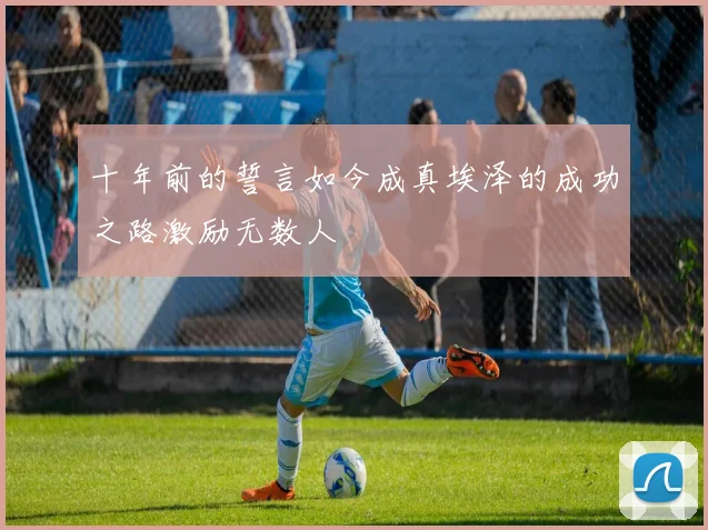 十年前的誓言如今成真埃泽的成功之路激励无数人