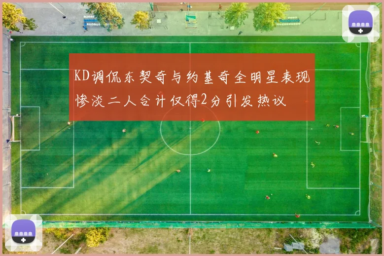 KD调侃东契奇与约基奇全明星表现惨淡二人合计仅得2分引发热议