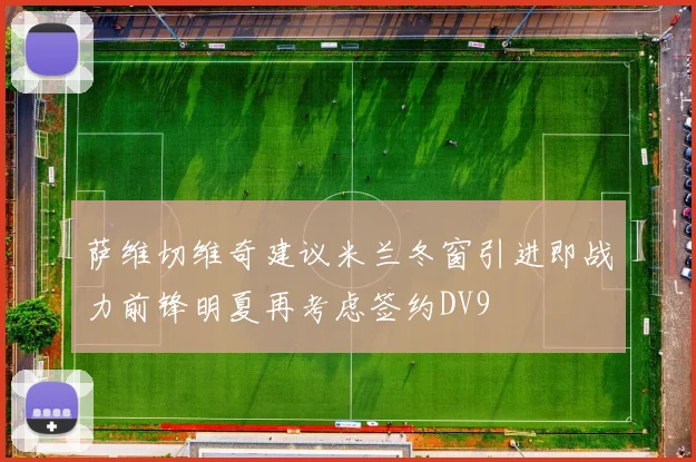 萨维切维奇建议米兰冬窗引进即战力前锋明夏再考虑签约DV9
